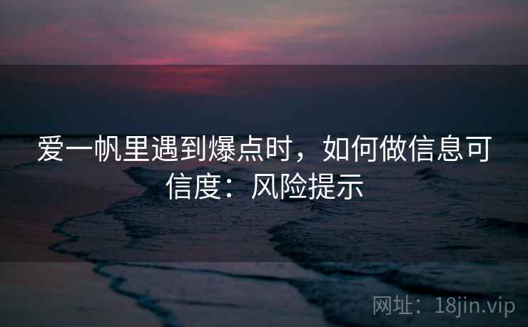 爱一帆里遇到爆点时，如何做信息可信度：风险提示