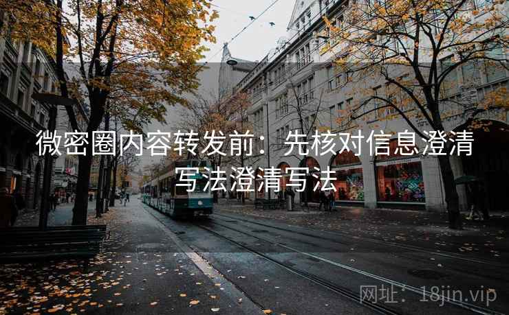 微密圈内容转发前：先核对信息澄清写法澄清写法