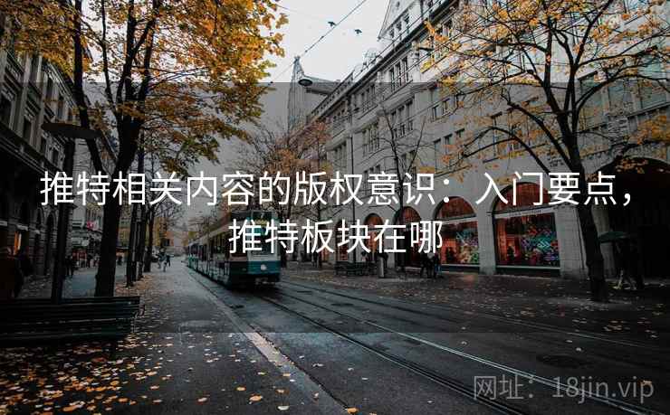 推特相关内容的版权意识：入门要点，推特板块在哪