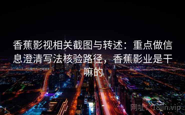 香蕉影视相关截图与转述：重点做信息澄清写法核验路径，香蕉影业是干嘛的