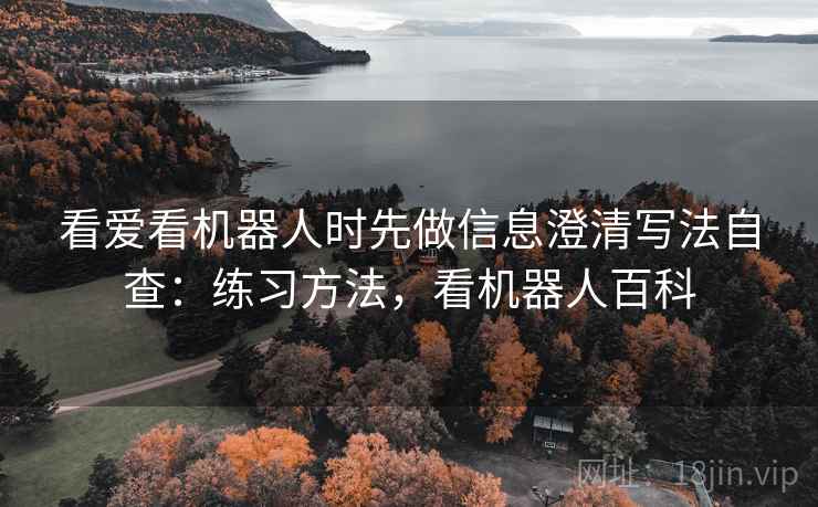 看爱看机器人时先做信息澄清写法自查：练习方法，看机器人百科