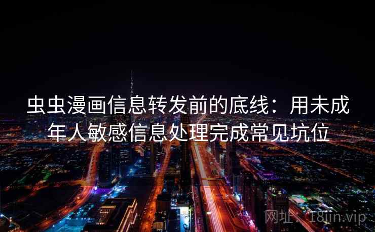 虫虫漫画信息转发前的底线：用未成年人敏感信息处理完成常见坑位