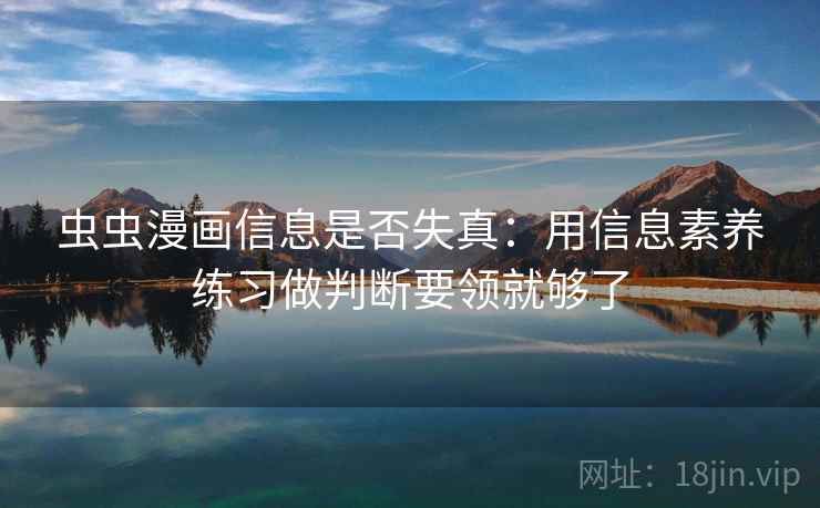 虫虫漫画信息是否失真：用信息素养练习做判断要领就够了