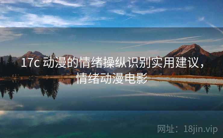 17c 动漫的情绪操纵识别实用建议，情绪动漫电影