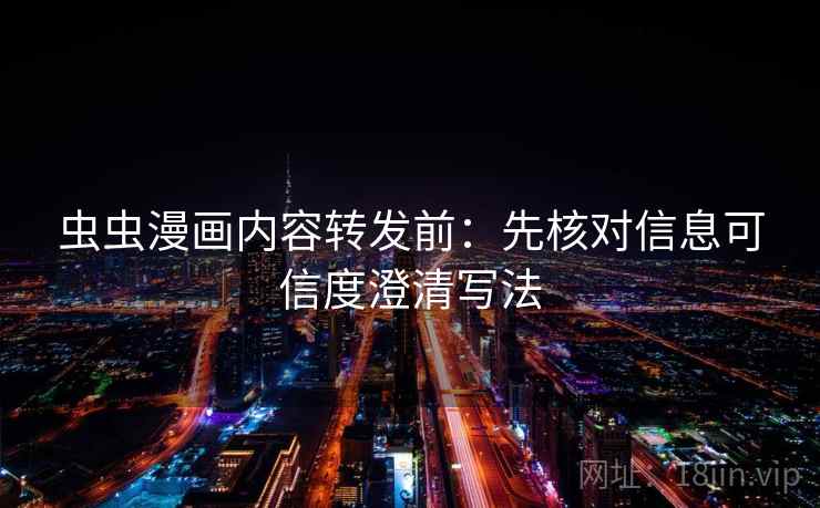 虫虫漫画内容转发前：先核对信息可信度澄清写法
