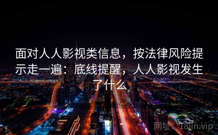 面对人人影视类信息，按法律风险提示走一遍：底线提醒，人人影视发生了什么