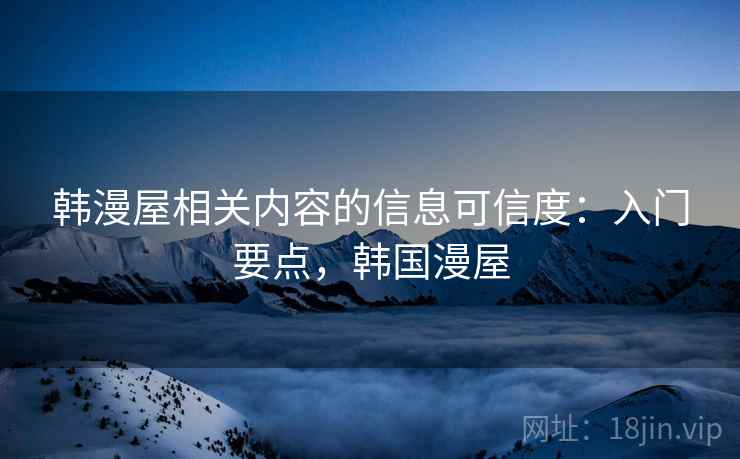 韩漫屋相关内容的信息可信度：入门要点，韩国漫屋