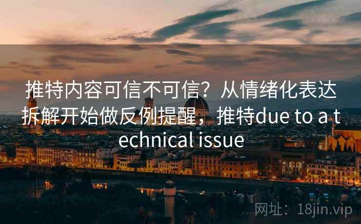 推特内容可信不可信？从情绪化表达拆解开始做反例提醒，推特due to a technical issue