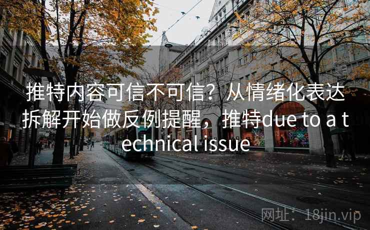 推特内容可信不可信？从情绪化表达拆解开始做反例提醒，推特due to a technical issue