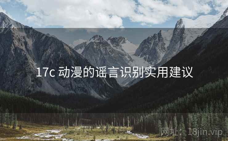 17c 动漫的谣言识别实用建议