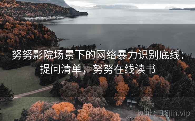 努努影院场景下的网络暴力识别底线：提问清单，努努在线读书