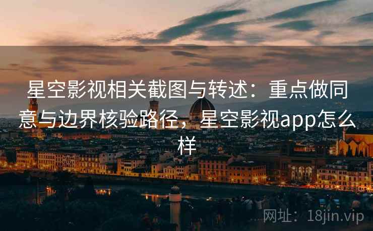 星空影视相关截图与转述：重点做同意与边界核验路径，星空影视app怎么样