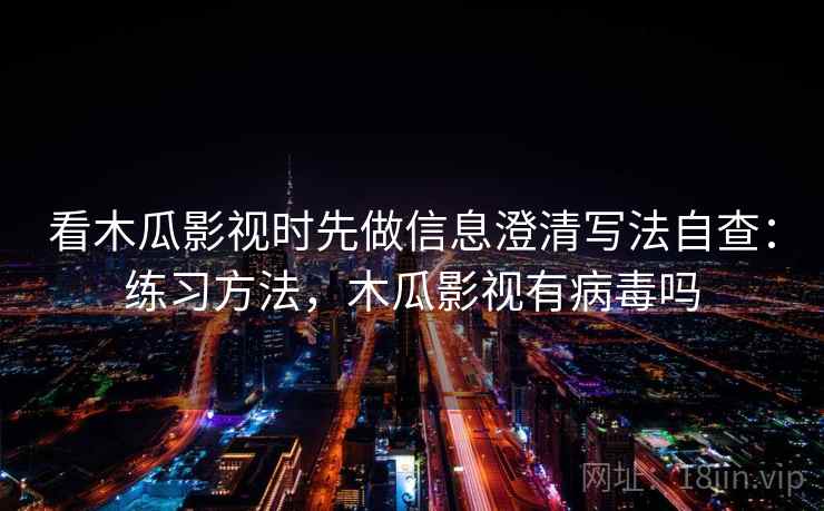 看木瓜影视时先做信息澄清写法自查：练习方法，木瓜影视有病毒吗
