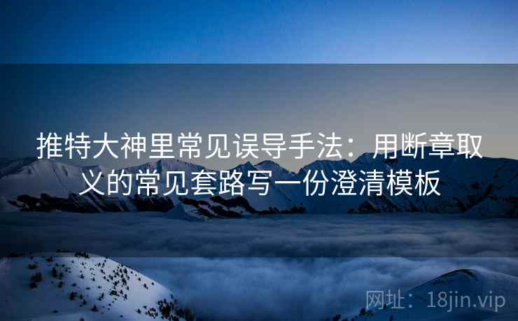 推特大神里常见误导手法：用断章取义的常见套路写一份澄清模板