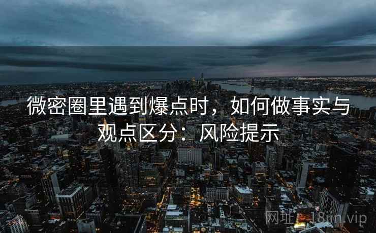 微密圈里遇到爆点时，如何做事实与观点区分：风险提示