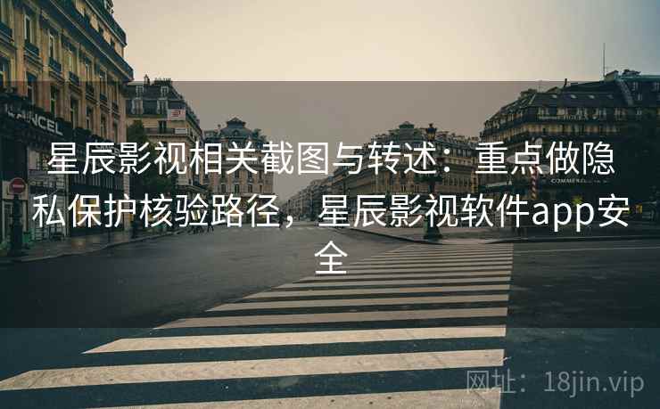 星辰影视相关截图与转述:重点做隐私保护核验路径,星辰影视软件app安全 星辰影视相关截图与转述:重点做隐私保护核验路径,星辰影视软件app安全