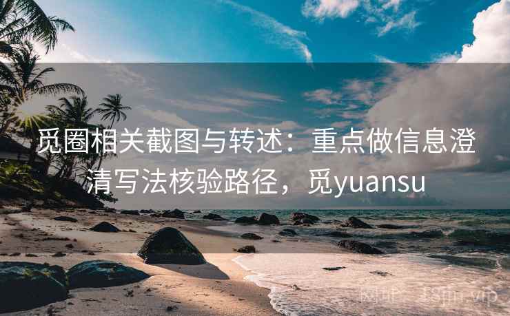 觅圈相关截图与转述：重点做信息澄清写法核验路径，觅yuansu