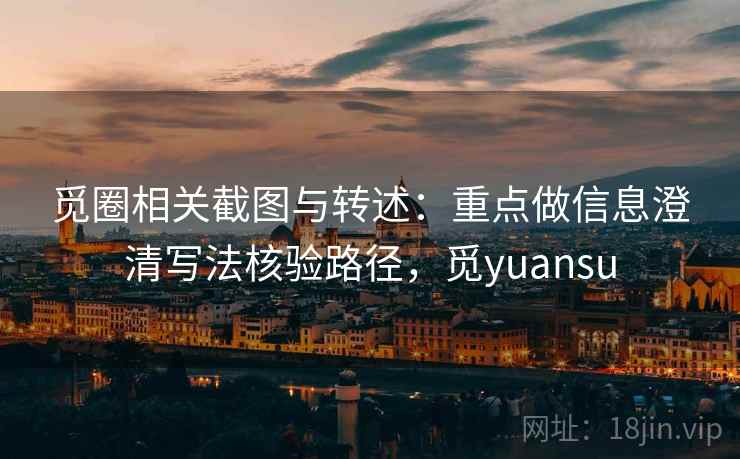 觅圈相关截图与转述:重点做信息澄清写法核验路径,觅yuansu 觅圈相关截图与转述:重点做信息澄清写法核验路径,觅yuansu