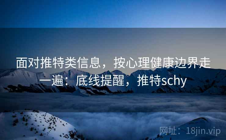 面对推特类信息，按心理健康边界走一遍：底线提醒，推特schy