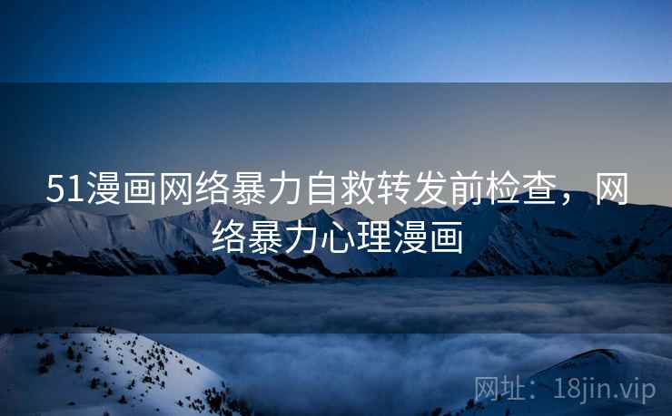 51漫画网络暴力自救转发前检查，网络暴力心理漫画