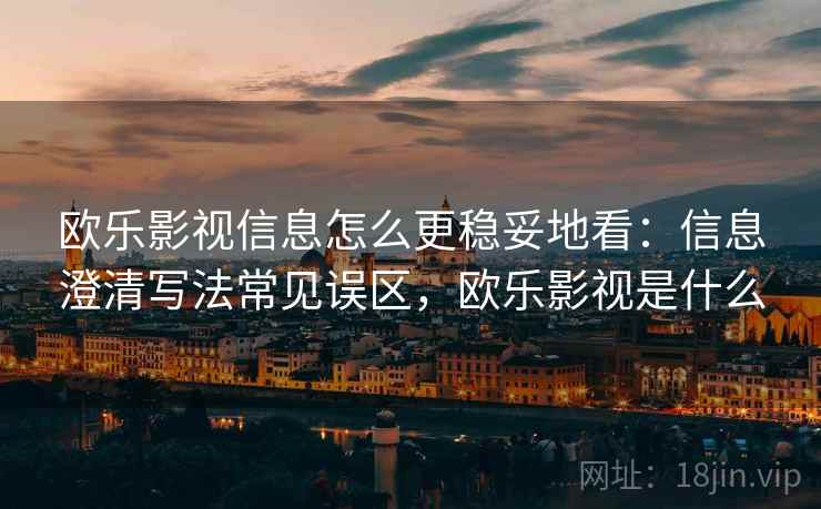 欧乐影视信息怎么更稳妥地看：信息澄清写法常见误区，欧乐影视是什么