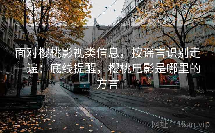 面对樱桃影视类信息,按谣言识别走一遍:底线提醒,樱桃电影是哪里的方言 面对樱桃影视类信息,按谣言识别走一遍:底线提醒,樱桃电影是哪里的方言