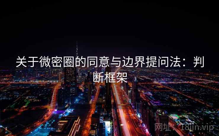 关于微密圈的同意与边界提问法：判断框架