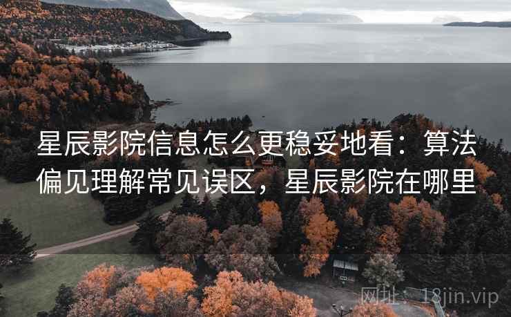 星辰影院信息怎么更稳妥地看：算法偏见理解常见误区，星辰影院在哪里