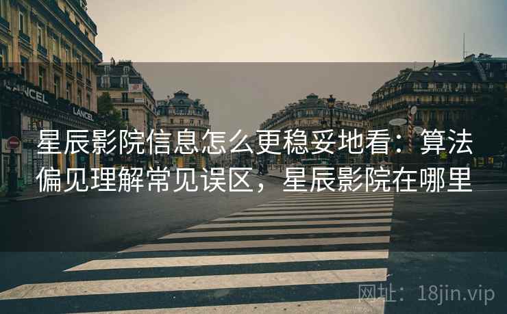 星辰影院信息怎么更稳妥地看:算法偏见理解常见误区,星辰影院在哪里 星辰影院信息怎么更稳妥地看:算法偏见理解常见误区,星辰影院在哪里