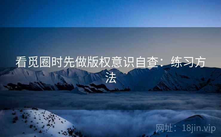 看觅圈时先做版权意识自查：练习方法
