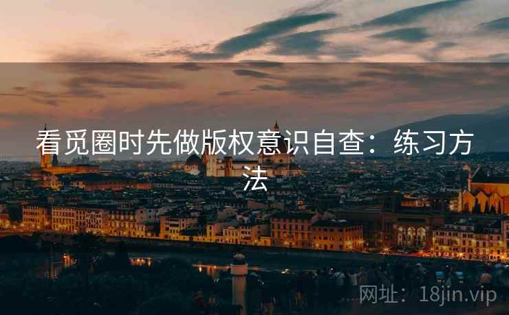 看觅圈时先做版权意识自查:练习方法 看觅圈时先做版权意识自查:练习方法