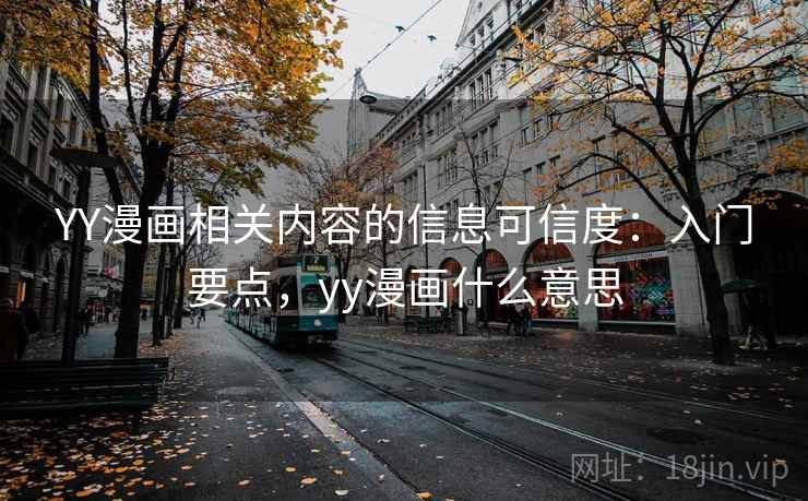 YY漫画相关内容的信息可信度：入门要点，yy漫画什么意思