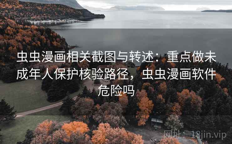 虫虫漫画相关截图与转述：重点做未成年人保护核验路径，虫虫漫画软件危险吗