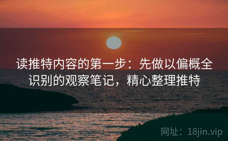 读推特内容的第一步:先做以偏概全识别的观察笔记,精心整理推特 读推特内容的第一步:先做以偏概全识别的观察笔记,精心整理推特