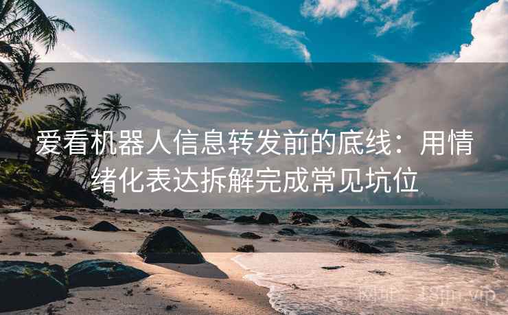 爱看机器人信息转发前的底线：用情绪化表达拆解完成常见坑位