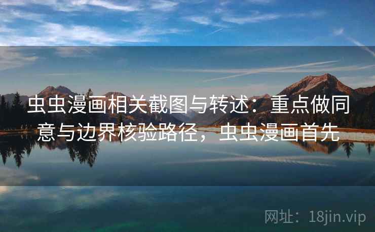 虫虫漫画相关截图与转述:重点做同意与边界核验路径,虫虫漫画首先 虫虫漫画相关截图与转述:重点做同意与边界核验路径,虫虫漫画首先