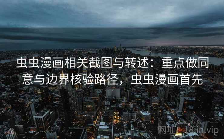 虫虫漫画相关截图与转述：重点做同意与边界核验路径，虫虫漫画首先