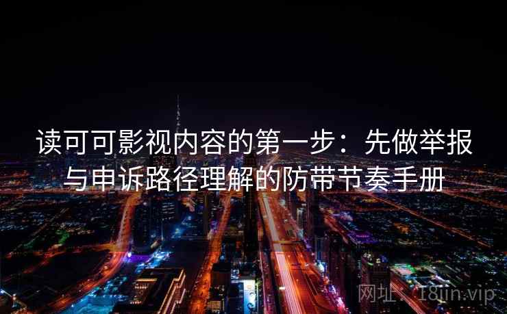 读可可影视内容的第一步:先做举报与申诉路径理解的防带节奏手册 读可可影视内容的第一步:先做举报与申诉路径理解的防带节奏手册