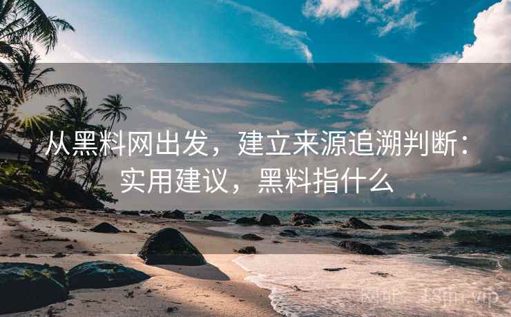 从黑料网出发，建立来源追溯判断：实用建议，黑料指什么