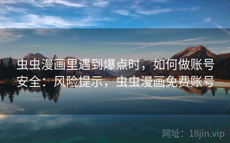 虫虫漫画里遇到爆点时，如何做账号安全：风险提示，虫虫漫画免费账号