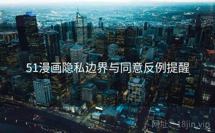 51漫画隐私边界与同意反例提醒