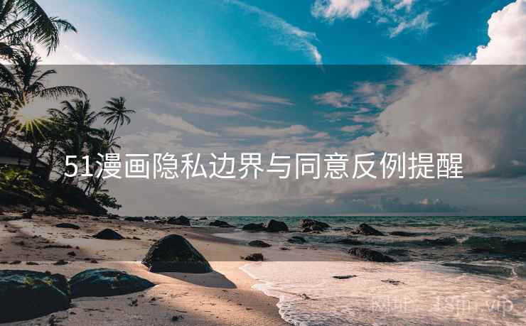 51漫画隐私边界与同意反例提醒