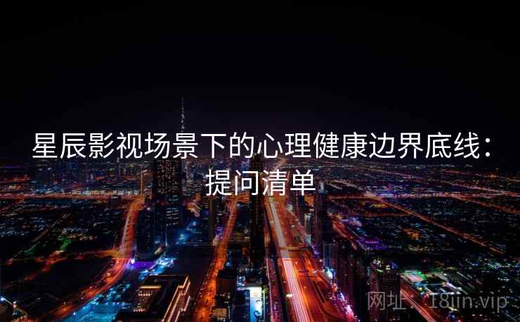 星辰影视场景下的心理健康边界底线：提问清单
