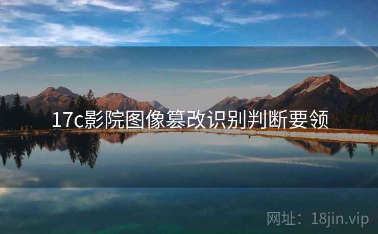 17c影院图像篡改识别判断要领