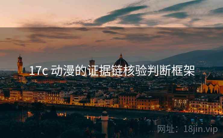 17c 动漫的证据链核验判断框架 17c 动漫的证据链核验判断框架