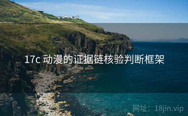 17c 动漫的证据链核验判断框架