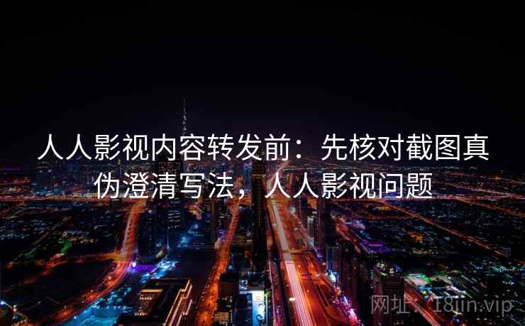 人人影视内容转发前:先核对截图真伪澄清写法,人人影视问题 人人影视内容转发前:先核对截图真伪澄清写法,人人影视问题