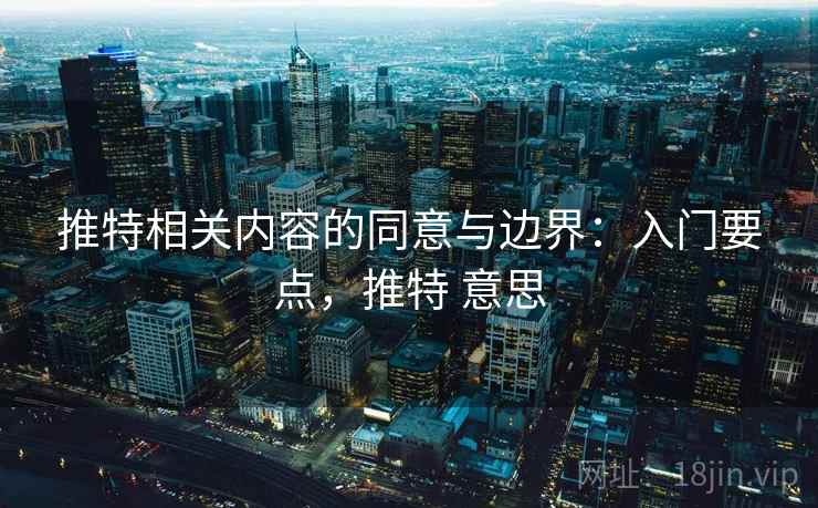 推特相关内容的同意与边界：入门要点，推特 意思