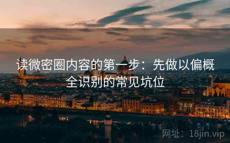 读微密圈内容的第一步:先做以偏概全识别的常见坑位 读微密圈内容的第一步:先做以偏概全识别的常见坑位
