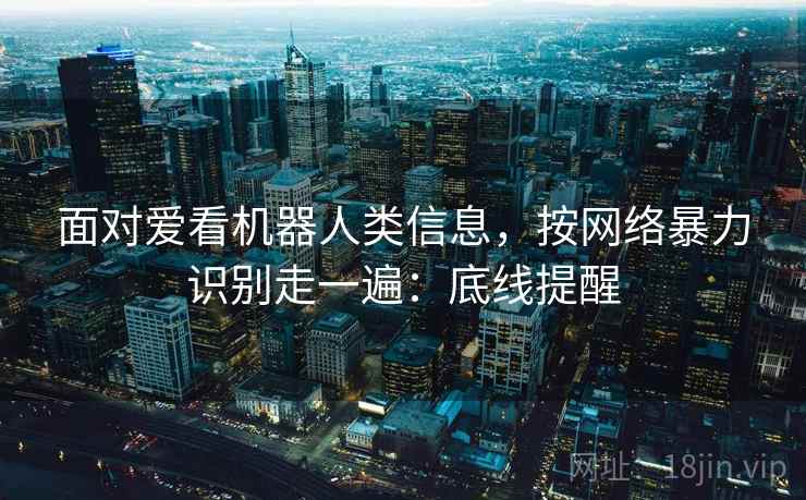 面对爱看机器人类信息，按网络暴力识别走一遍：底线提醒